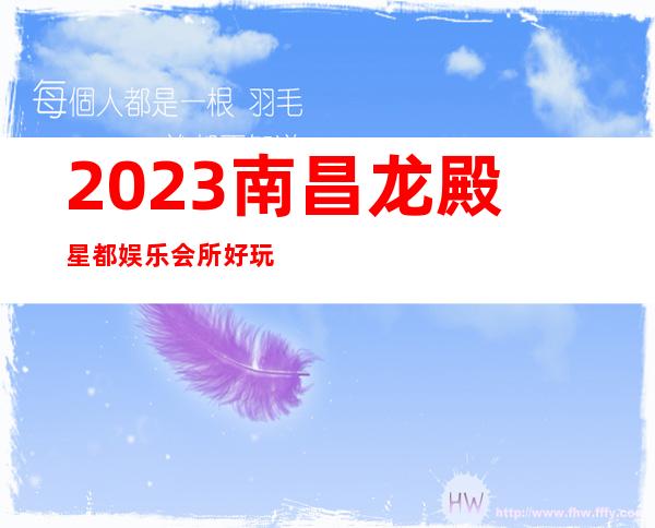 2023南昌龙殿星都娱乐会所好玩吗夜总会预订包房 – 南昌新建商务KTV