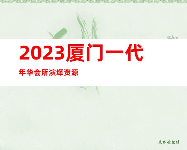 2023厦门一代年华会所演绎资源多夜总会十大排名 – 厦门海沧东孚商务KTV