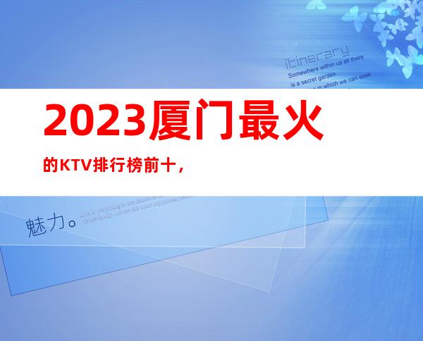 2023厦门最 火的KTV排行榜前十，这几家都不容错过