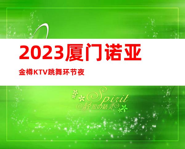 2023厦门诺亚金樽KTV跳舞环节夜总会消费价格 – 厦门同安环城路商务KTV_重复