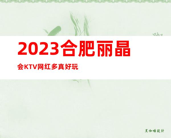 2023合肥丽晶会KTV网红多真好玩娱乐会所预订 – 合肥肥东商务KTV