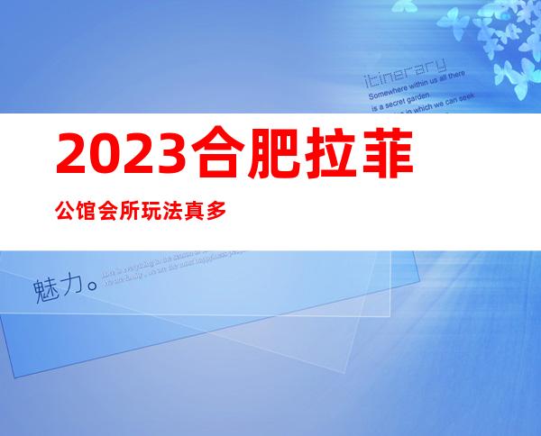 2023合肥拉菲公馆会所玩法真多夜总会排名前三 – 合肥滨湖新区寿春中学商务KTV