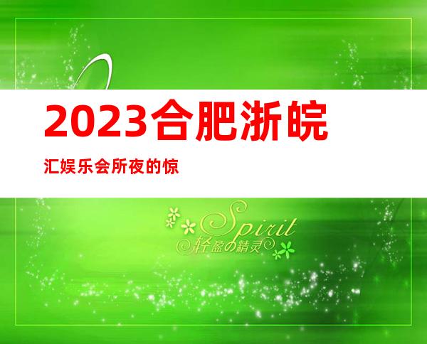 2023合肥浙皖汇娱乐会所夜的惊喜娱乐会所网红舞 – 合肥庐阳黄山大厦商务KTV