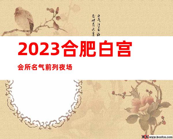 2023合肥白宫会所名气前列夜场商务KTV攻略 – 合肥庐江商务KTV