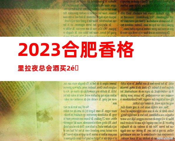 2023合肥香格里拉夜总会酒买2送1KTV会所游戏 – 合肥蜀山轴承厂商务KTV