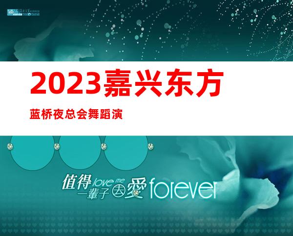 2023嘉兴东方蓝桥夜总会舞蹈演绎KTV会所玩法多 – 嘉兴南湖南湖区政府商务KTV