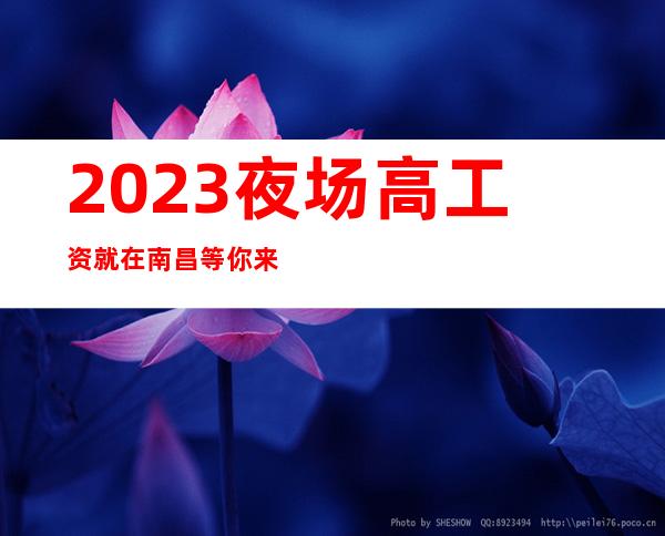 2023夜场高工资就在南昌等你来 这里素质高 事少 管理人性化