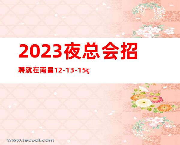 2023夜总会招聘就在南昌 12-13-15 稳定上班拒绝内耗