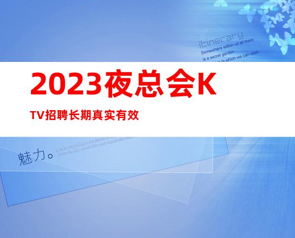2023夜总会KTV招聘长期真实有效 24小时在线 努力等于回报