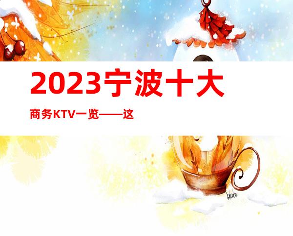 2023宁波十大商务KTV一览——这几家非常适合商务宴请