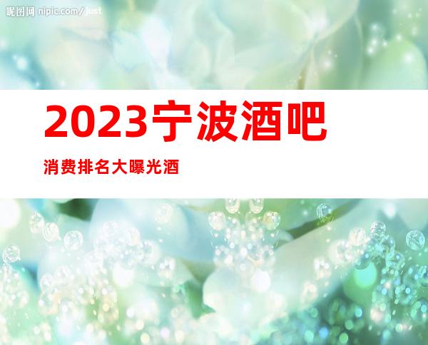 2023宁波酒吧消费排名大曝光酒吧卡座预订