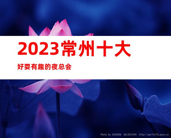 2023:常州十大好耍有趣的夜总会分享·KTV排名档次一览