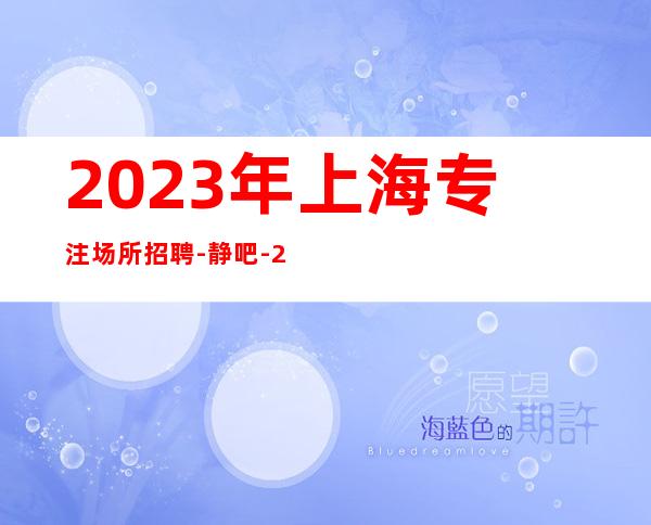 2023年上海专注场所招聘-静吧-20每天天稳定