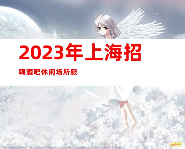 2023年上海招聘酒吧休闲场所服务生-静吧薪资每天20起待遇好