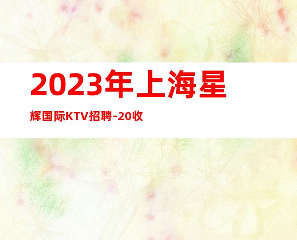 2023年上海星辉国际KTV招聘-20收入提高