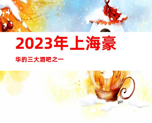 2023年上海豪华的三大酒吧之一上海睿丽国际酒吧