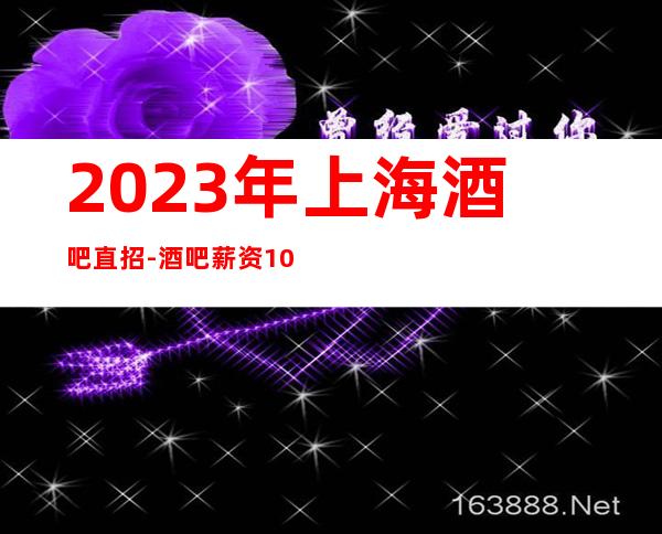 2023年上海酒吧直招-酒吧薪资10-30每天