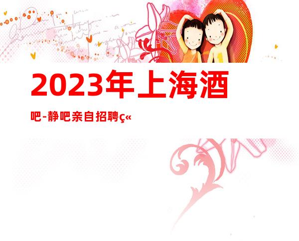 2023年上海酒吧-静吧亲自招聘站得高看得远