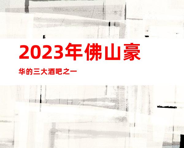 2023年佛山豪华的三大酒吧之一佛山美丽之冠娱乐酒吧