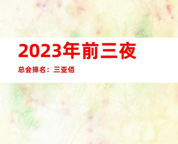2023年前三夜总会排名:三亚佰嘉乐KTV攻略消费