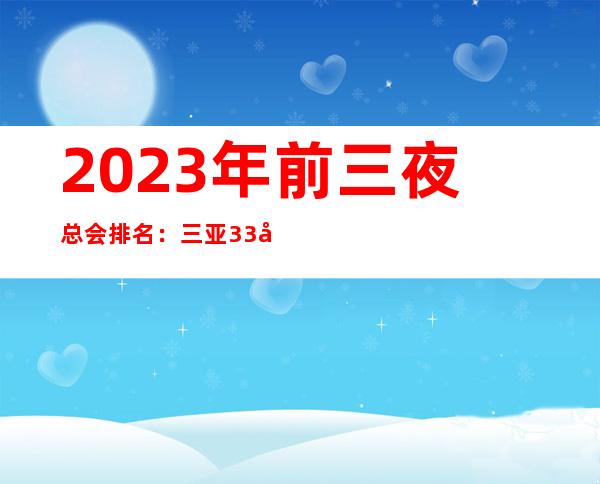 2023年前三夜总会排名:三亚33号荟馆KTV攻略消费