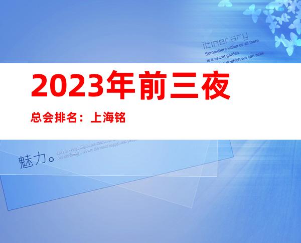 2023年前三夜总会排名：上海铭人KTV攻略消费