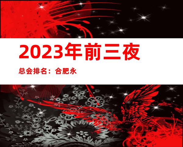 2023年前三夜总会排名:合肥永利VIP攻略消费