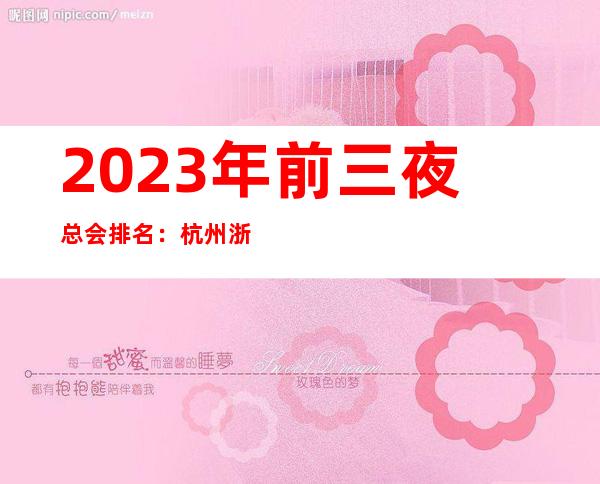 2023年前三夜总会排名:杭州浙商会KTV攻略消费