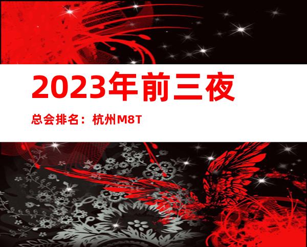 2023年前三夜总会排名:杭州M8Time KTV攻略消费