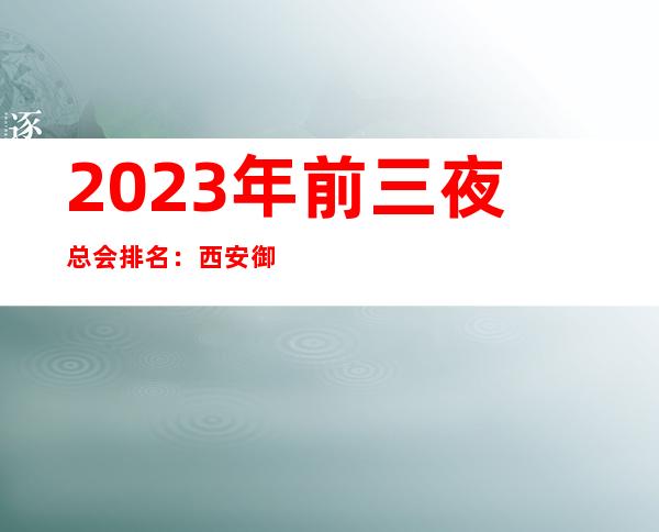 2023年前三夜总会排名:西安御都俪景KTV攻略消费