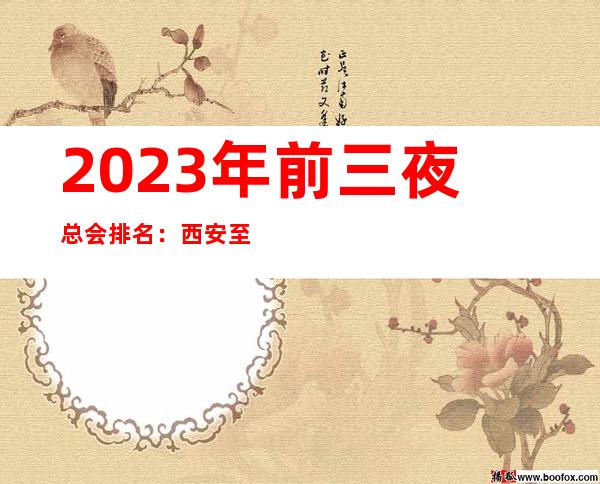 2023年前三夜总会排名:西安至尊国际KTV攻略消费