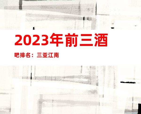 2023年前三酒吧排名:三亚江南会音乐酒吧攻略消费