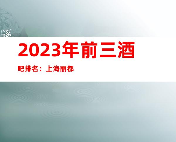 2023年前三酒吧排名：上海丽都皇宫酒吧攻略消费