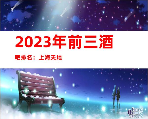 2023年前三酒吧排名：上海天地汇酒吧攻略消费