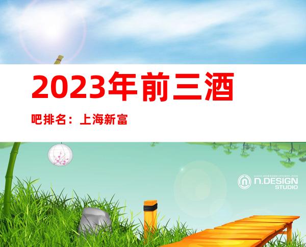 2023年前三酒吧排名：上海新富建酒吧攻略消费