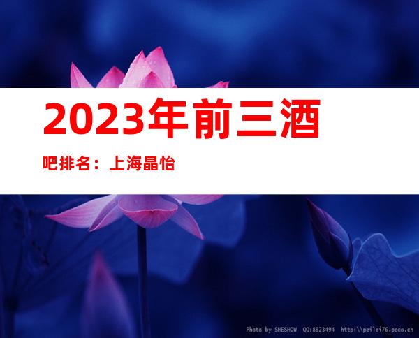 2023年前三酒吧排名：上海晶怡酒吧攻略消费