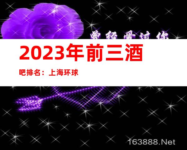2023年前三酒吧排名：上海环球国际酒吧攻略消费