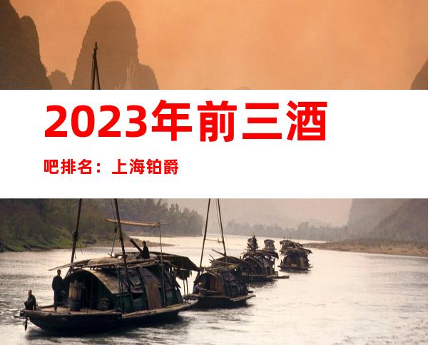 2023年前三酒吧排名：上海铂爵国际酒吧攻略消费