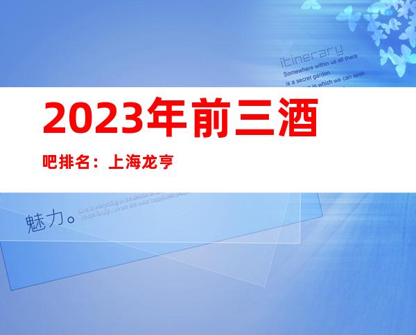 2023年前三酒吧排名：上海龙亨国际酒吧攻略消费