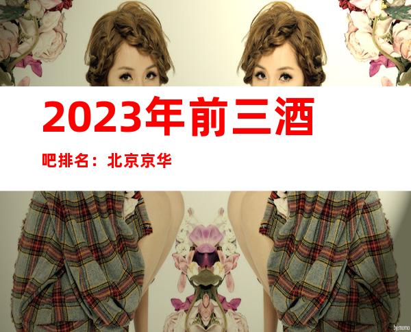 2023年前三酒吧排名:北京京华时代国际酒吧攻略消费