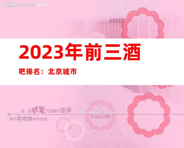 2023年前三酒吧排名：北京城市之光酒吧攻略消费