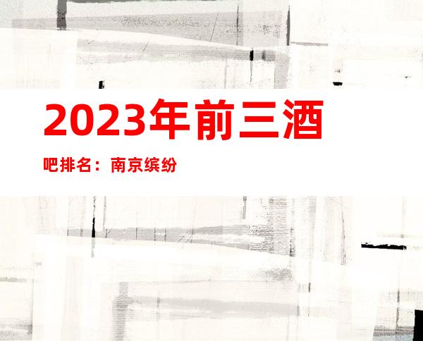 2023年前三酒吧排名:南京缤纷年代酒吧攻略消费