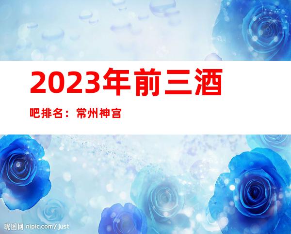 2023年前三酒吧排名:常州神宫一号酒吧攻略消费