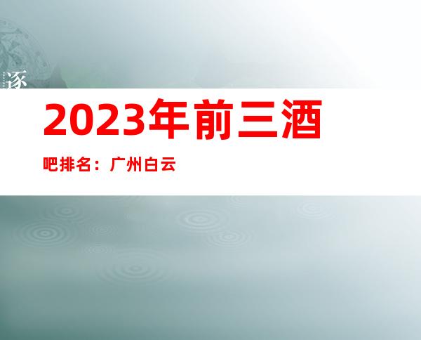 2023年前三酒吧排名:广州白云曼国国际酒吧攻略消费