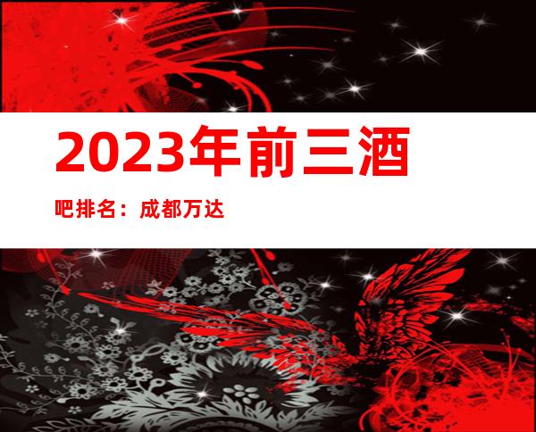 2023年前三酒吧排名:成都万达瑞华酒吧攻略消费