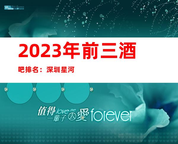 2023年前三酒吧排名：深圳星河国际酒吧攻略消费