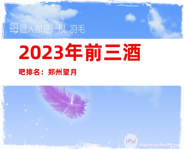 2023年前三酒吧排名:郑州望月楼酒吧攻略消费