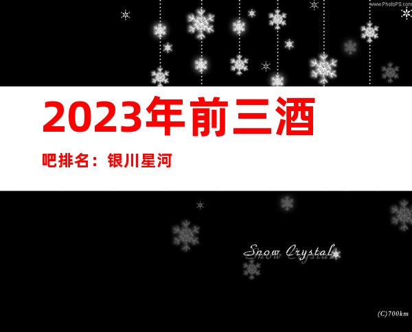 2023年前三酒吧排名:银川星河小酒吧攻略消费