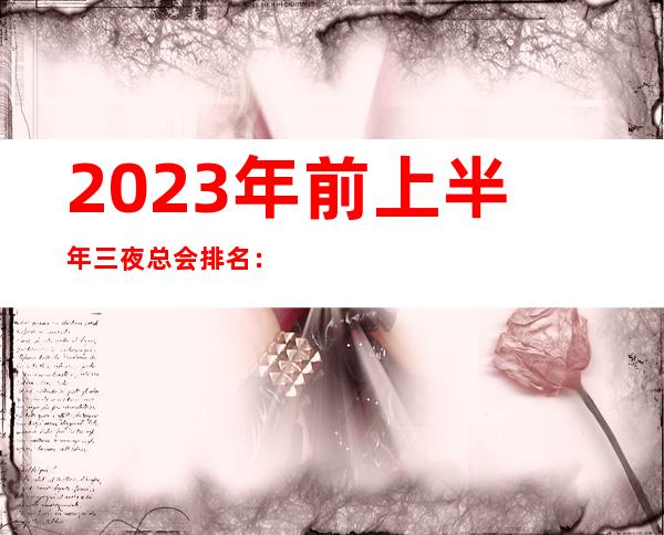 2023年前上半年三夜总会排名：上海锦缘KTV消费价格