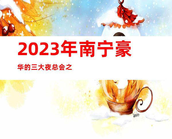 2023年南宁豪华的三大夜总会之一南宁8克拉音乐会管夜总会
